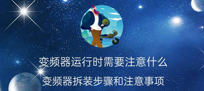 变频器运行时需要注意什么 变频器拆装步骤和注意事项？